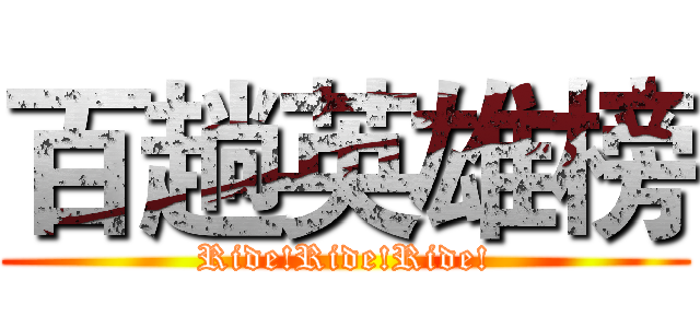 百趟英雄榜 (Ride!Ride!Ride!)