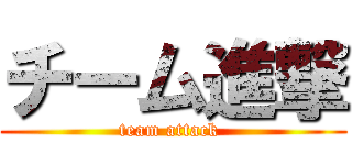 チーム進撃 (team attack )