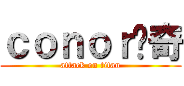 ｃｏｎｏｒ传奇 (attack on titan)