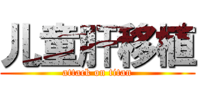 儿童肝移植 (attack on titan)