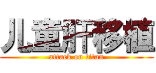 儿童肝移植 (attack on titan)