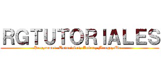 ＲＧＴＵＴＯＲＩＡＬＥＳ (Programas. Tutoriales, Anime, Manga, Etc...)