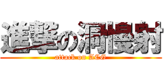 進撃の洞慢射 (attack on ACG)