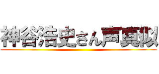 神谷浩史さん声真似 ()