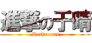 進撃の于晴 (Mushrooms)