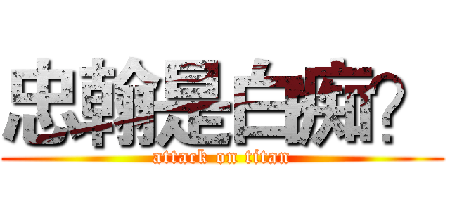 忠翰是白痴？ (attack on titan)