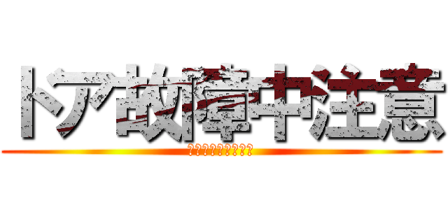 ドア故障中注意 (そっと開け閉めして)