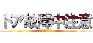 ドア故障中注意 (そっと開け閉めして)