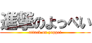 進撃のよっぺい (attack on yoppei)