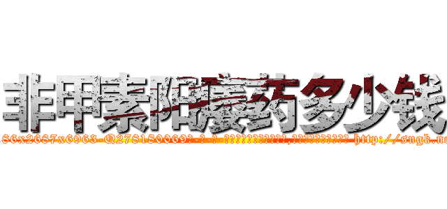非甲素阳痿药多少钱 (非甲素阳痿药多少钱【电-186x2687x6963-Q278180069元-吉-药-业】我们做的是长期生意,靠的是老客户长期支持 http://sngk.net/su23gW
)