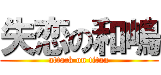 失恋の和嶋 (attack on titan)