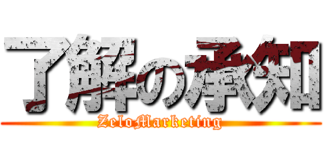 了解の承知 (ZeloMarketing)