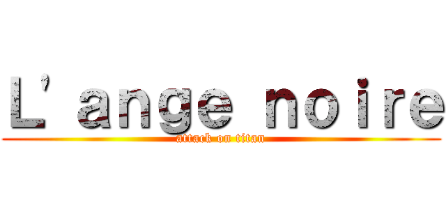 Ｌ'ａｎｇｅ ｎｏｉｒｅ (attack on titan)