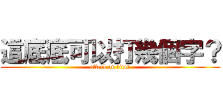 這底底可以打幾個字？ (attack on titan)