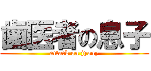 歯医者の息子 (attack on jyony)
