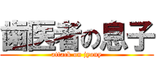 歯医者の息子 (attack on jyony)