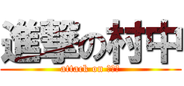 進撃の村中 (attack on ﾁﾝｺ)