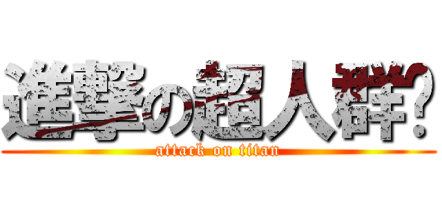 進撃の超人群⋈ (attack on titan)