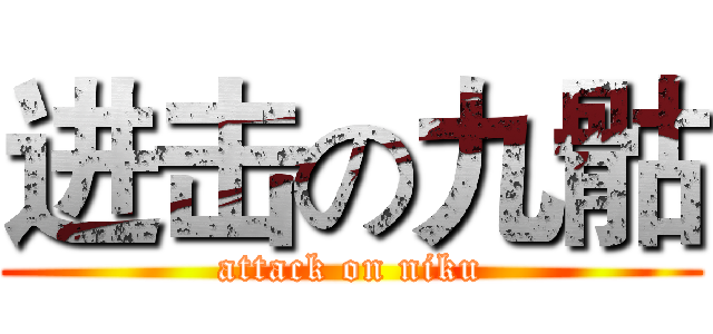 进击の九骷 (attack on niku)