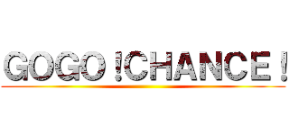 ＧＯＧＯ！ＣＨＡＮＣＥ！ ()