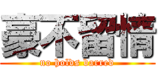 豪不留情 (no holds barred)