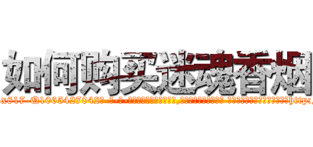 如何购买迷魂香烟 (如何购买迷魂香烟【电-话151x68344x817-Q1065427042元-吉-药-业】我们做的是长期生意,靠的是老客户长期支持 如何购买迷魂香烟在发表了一篇http://sngk.net/qFw0Lh

参考消息网我们做的是长期生意,靠的是老客户长期支持也许我们早该意识到，就连鲍勃·霍斯金斯（金球奖戏剧类电影男主角 
)