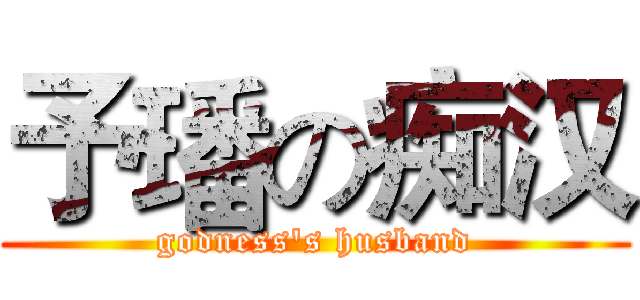 予璠の痴汉 (godness's husband)