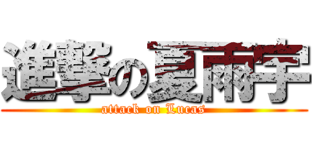 進撃の夏雨宇 (attack on Lucas)