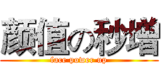 颜值の秒增 (face power up)