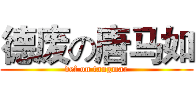 德废の唐马如 (def on tangmar)