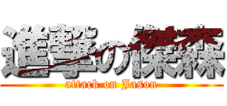 進撃の傑森 (attack on Jason)