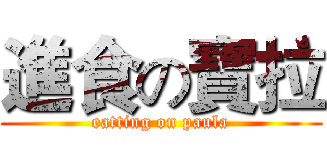 進食の寶拉 (eatting on paula)