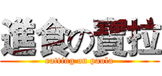 進食の寶拉 (eatting on paula)