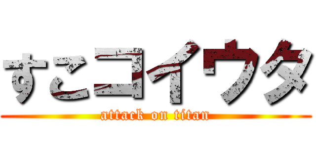 すこコイウタ (attack on titan)