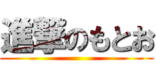 進撃のもとお ()