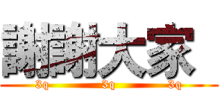 謝謝大家   (3q            3q            3q)