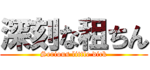 深刻な租ちん (Serious little dick)