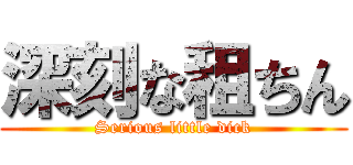 深刻な租ちん (Serious little dick)