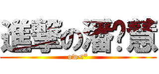 進撃の潘芷慧 (ow<*)