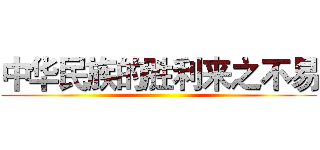 中华民族的胜利来之不易 ()