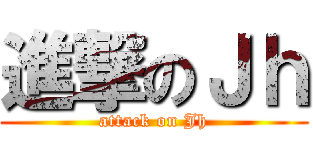 進撃のＪｈ (attack on Jh)