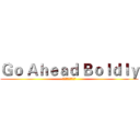 Ｇｏ Ａｈｅａｄ Ｂｏｌｄｌｙ (大胆にまっすぐ行く)