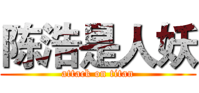 陈浩是人妖 (attack on titan)