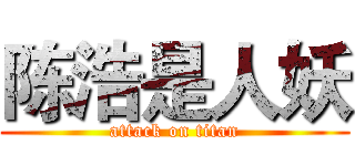 陈浩是人妖 (attack on titan)