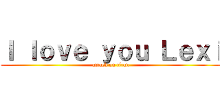 Ｉ ｌｏｖｅ ｙｏｕ Ｌｅｘｉ (attack on titan)