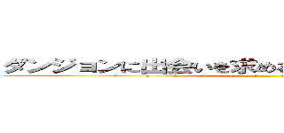 ダンジョンに出会いを求めるのは間違っているだろうか (f            a          m          i          l         i          a                   m          y          t          h)