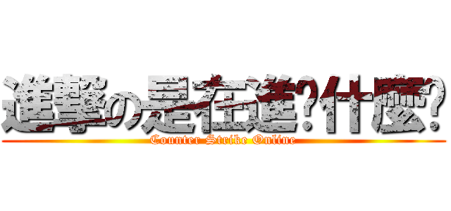 進撃の是在進擊什麼啦 (Counter Strike Online)