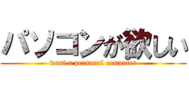パソコンが欲しい (want a personal computer)