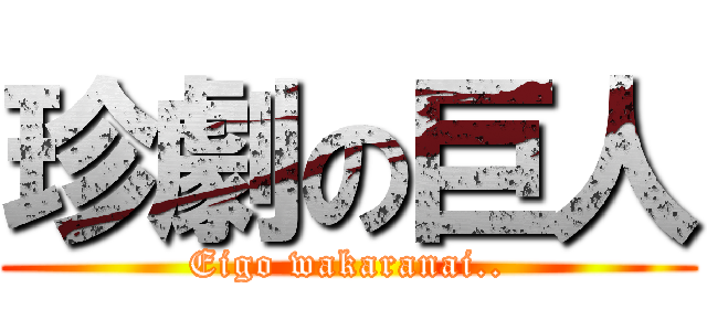 珍劇の巨人 (Eigo wakaranai..)