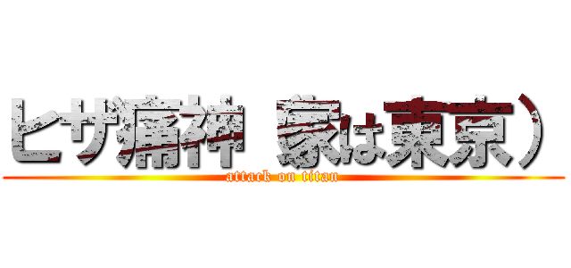 ヒザ痛神（家は東京） (attack on titan)